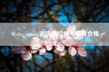 枣阳消防院校报考条件合集