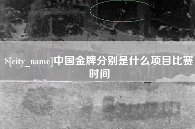 枣阳中国金牌分别是什么项目比赛时间