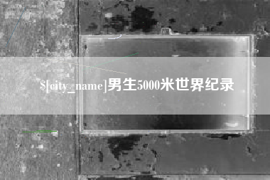 枣阳男生5000米世界纪录
